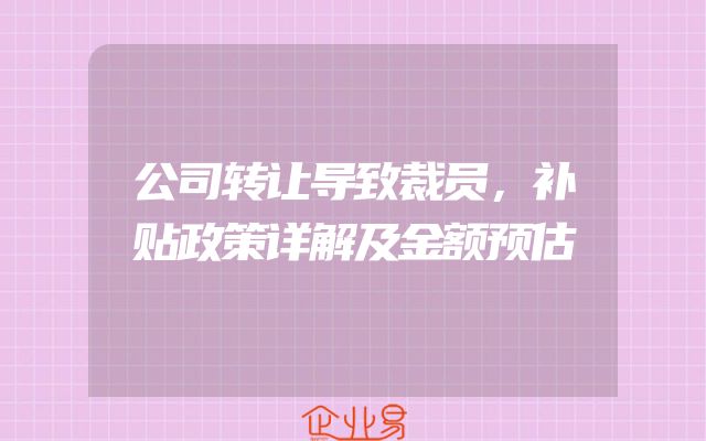 公司转让导致裁员，补贴政策详解及金额预估