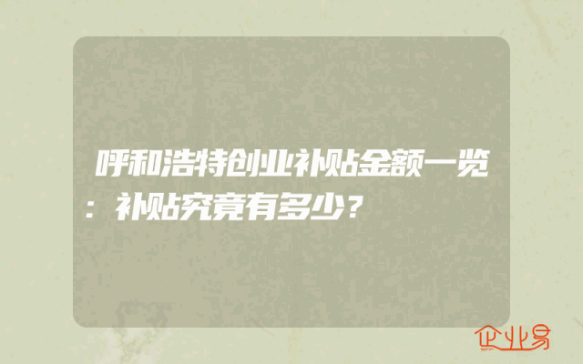 呼和浩特创业补贴金额一览：补贴究竟有多少？