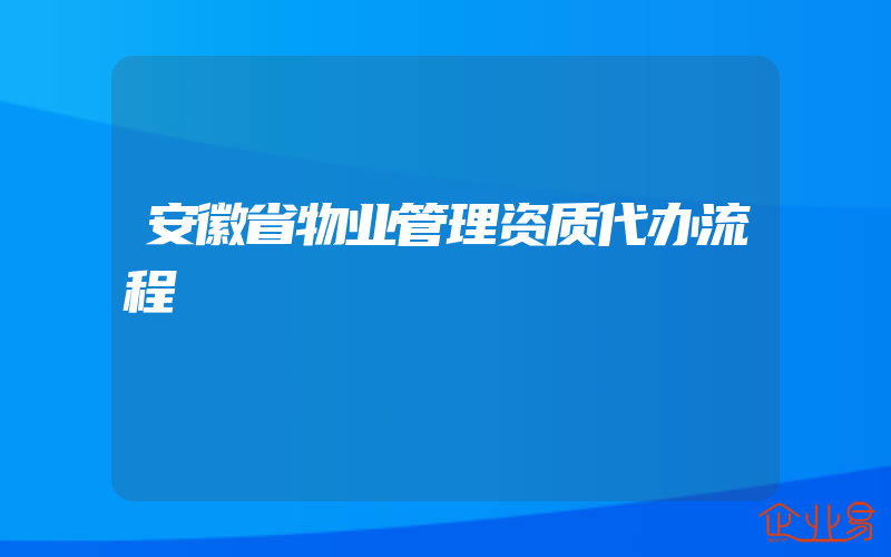 安徽省物业管理资质代办流程