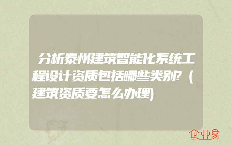 分析泰州建筑智能化系统工程设计资质包括哪些类别?(建筑资质要怎么办理)