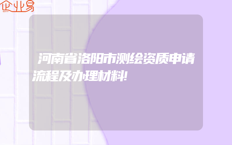 河南省洛阳市测绘资质申请流程及办理材料!