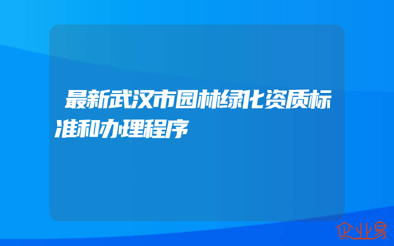 最新武汉市园林绿化资质标准和办理程序