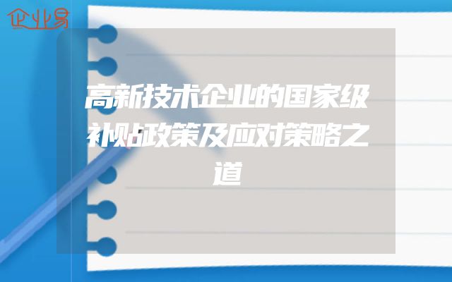 高新技术企业的国家级补贴政策及应对策略之道