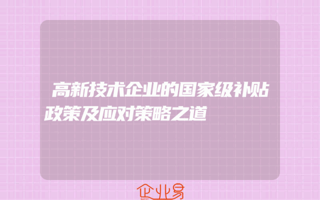 高新技术企业的国家级补贴政策及应对策略之道
