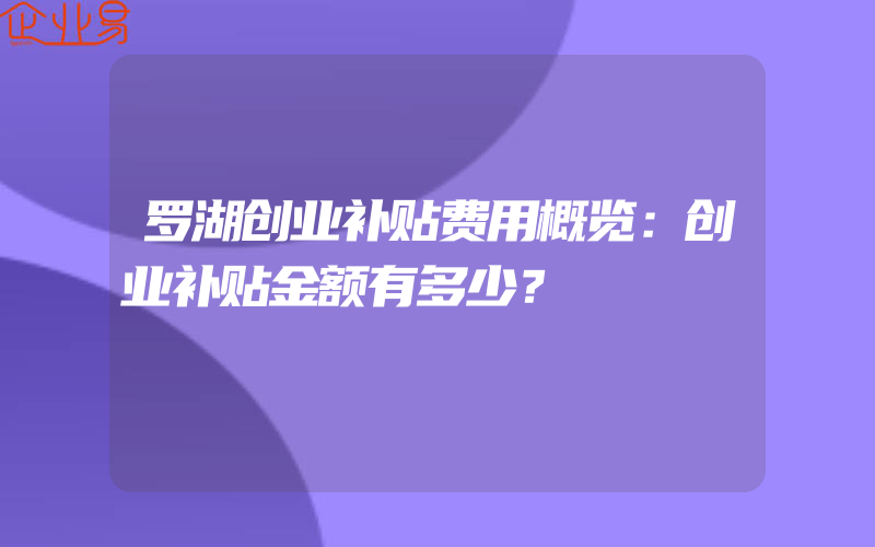 罗湖创业补贴费用概览：创业补贴金额有多少？