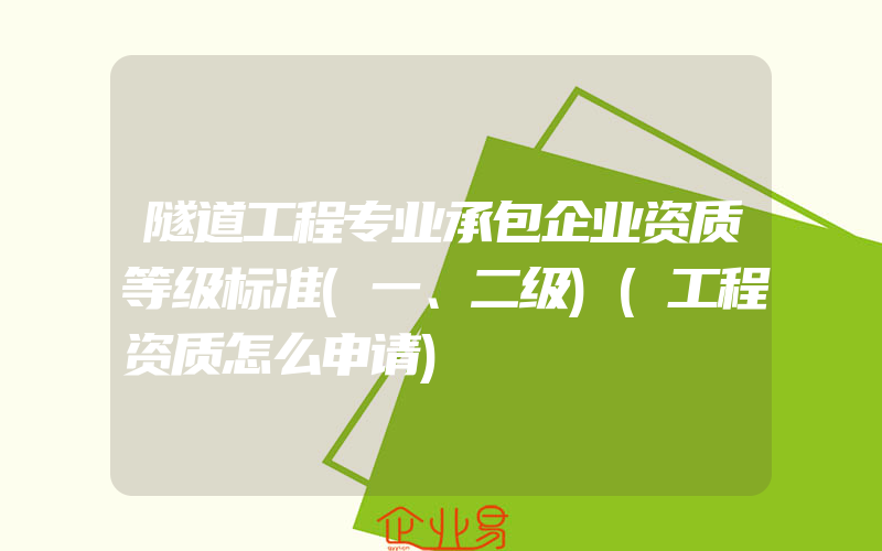 隧道工程专业承包企业资质等级标准(一、二级)(工程资质怎么申请)