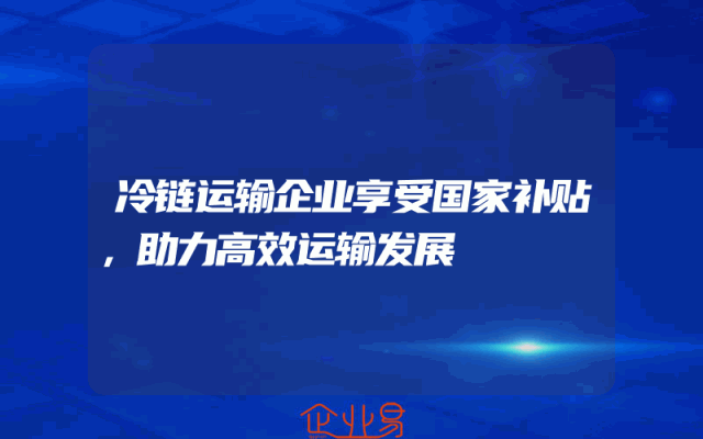 冷链运输企业享受国家补贴，助力高效运输发展
