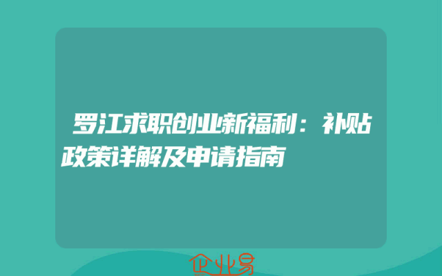 罗江求职创业新福利：补贴政策详解及申请指南