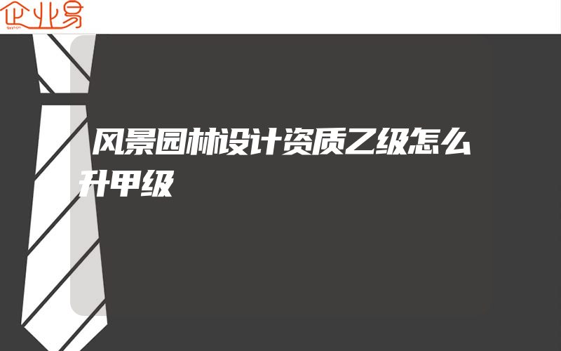 风景园林设计资质乙级怎么升甲级