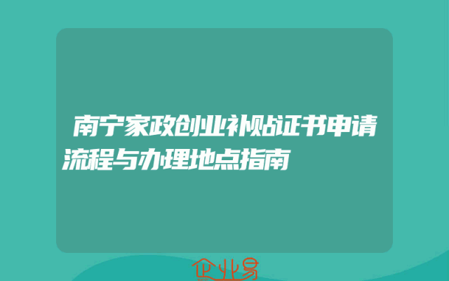 南宁家政创业补贴证书申请流程与办理地点指南