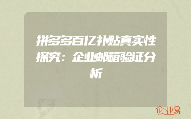 拼多多百亿补贴真实性探究：企业邮箱验证分析