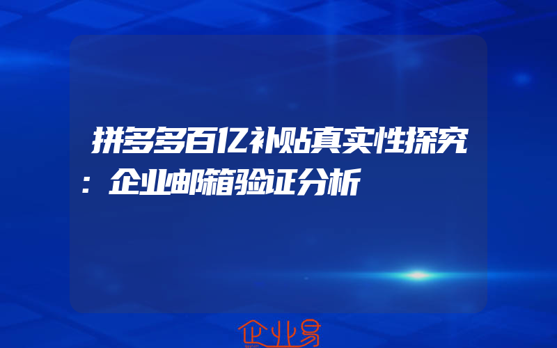 拼多多百亿补贴真实性探究：企业邮箱验证分析