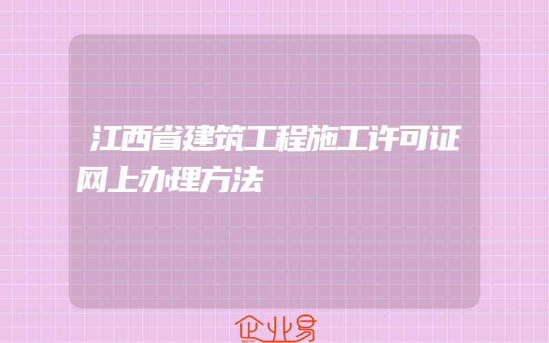 江西省建筑工程施工许可证网上办理方法