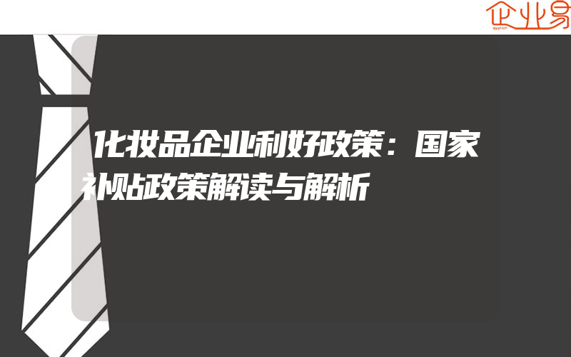 化妆品企业利好政策：国家补贴政策解读与解析