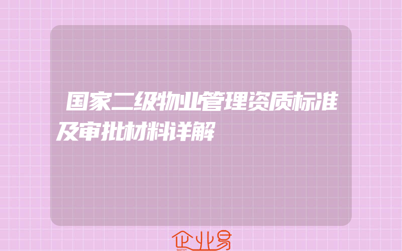 国家二级物业管理资质标准及审批材料详解