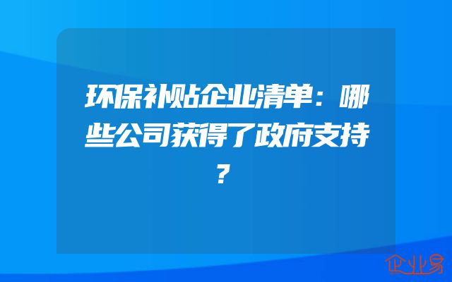 环保补贴企业清单：哪些公司获得了政府支持？