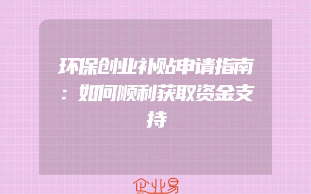 环保创业补贴申请指南：如何顺利获取资金支持