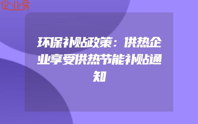 环保补贴政策：供热企业享受供热节能补贴通知
