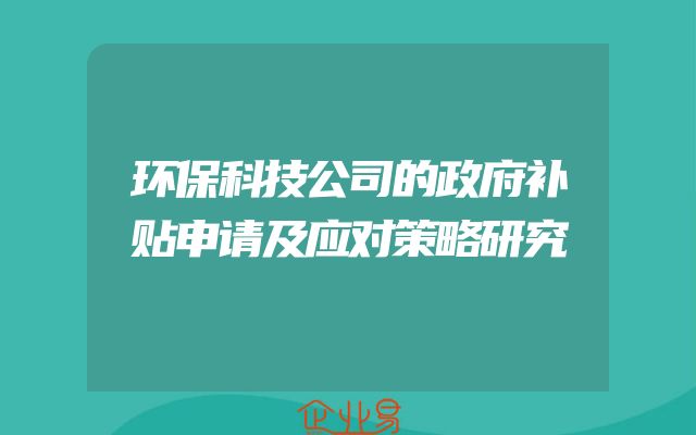 环保科技公司的政府补贴申请及应对策略研究
