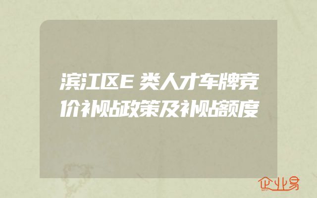 滨江区E类人才车牌竞价补贴政策及补贴额度