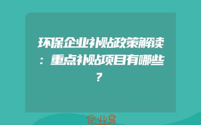 环保企业补贴政策解读：重点补贴项目有哪些？