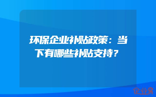 环保企业补贴政策：当下有哪些补贴支持？