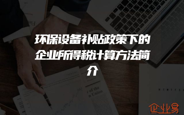 环保设备补贴政策下的企业所得税计算方法简介