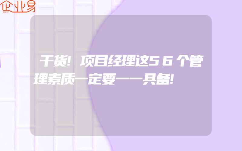 干货!项目经理这56个管理素质一定要一一具备!