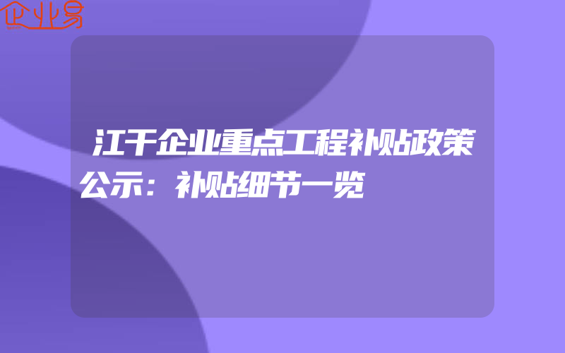 江干企业重点工程补贴政策公示：补贴细节一览