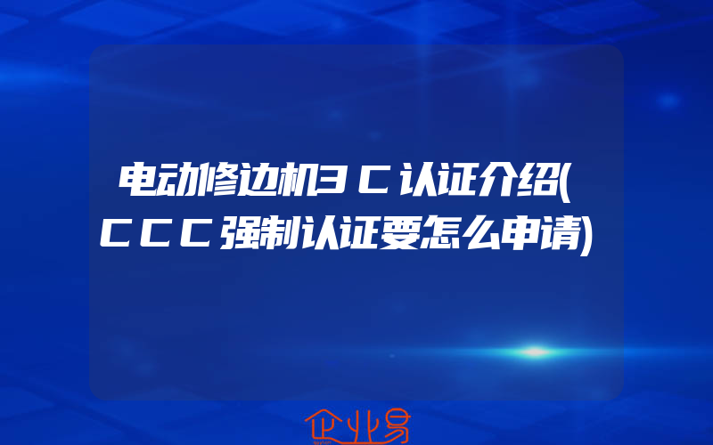 电动修边机3C认证介绍(CCC强制认证要怎么申请)