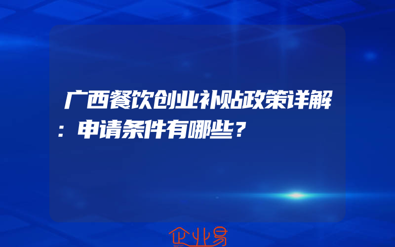 广西餐饮创业补贴政策详解：申请条件有哪些？