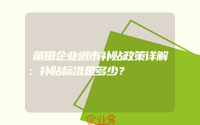 莆田企业退市补贴政策详解：补贴标准是多少？