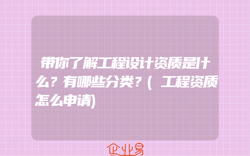 带你了解工程设计资质是什么？有哪些分类？(工程资质怎么申请)