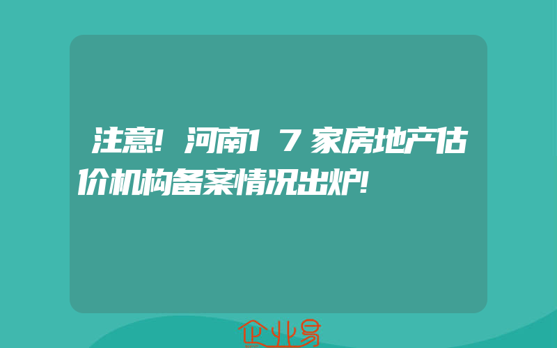 注意!河南17家房地产估价机构备案情况出炉!