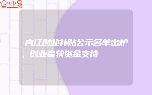内江创业补贴公示名单出炉，创业者获资金支持
