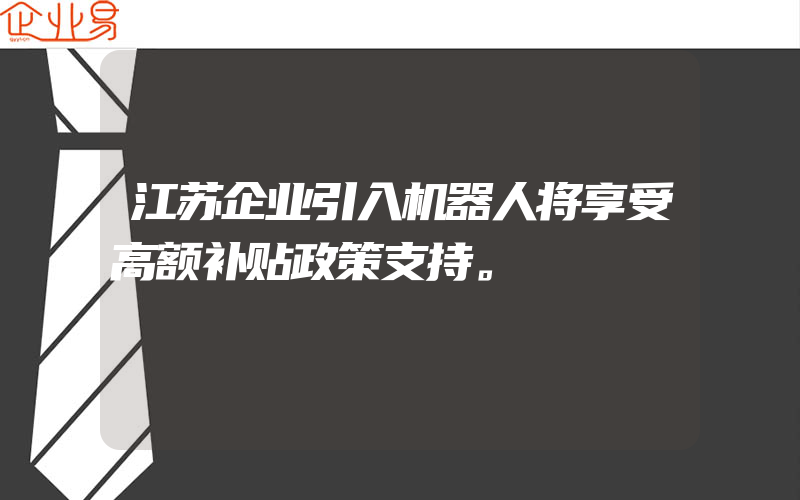 江苏企业引入机器人将享受高额补贴政策支持。