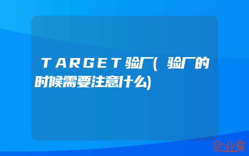 TARGET验厂(验厂的时候需要注意什么)