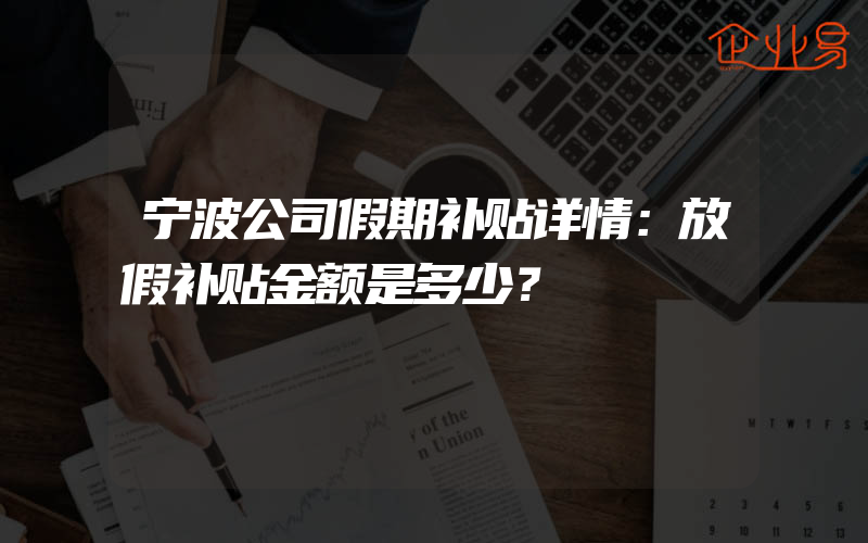 宁波公司假期补贴详情：放假补贴金额是多少？