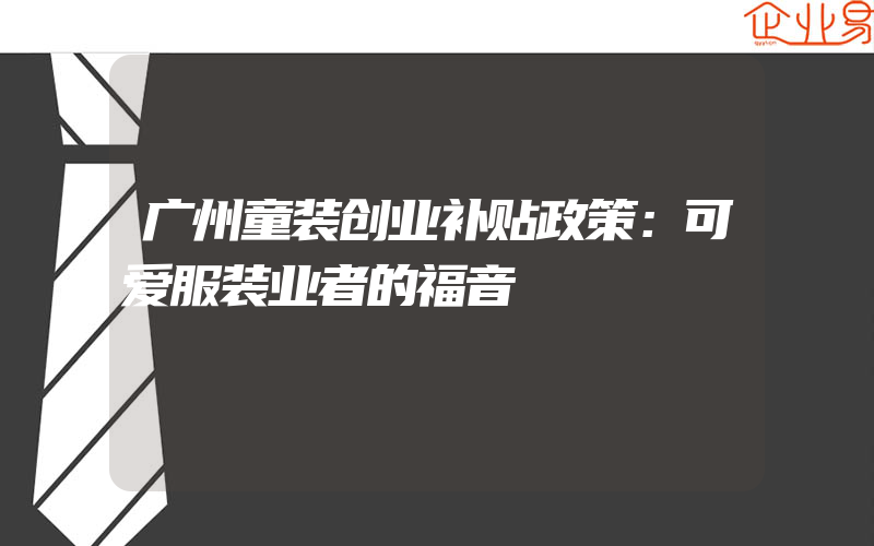 广州童装创业补贴政策：可爱服装业者的福音