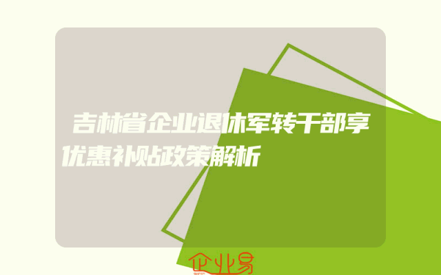 吉林省企业退休军转干部享优惠补贴政策解析