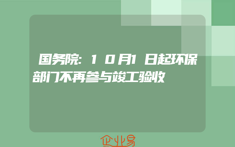 国务院:10月1日起环保部门不再参与竣工验收