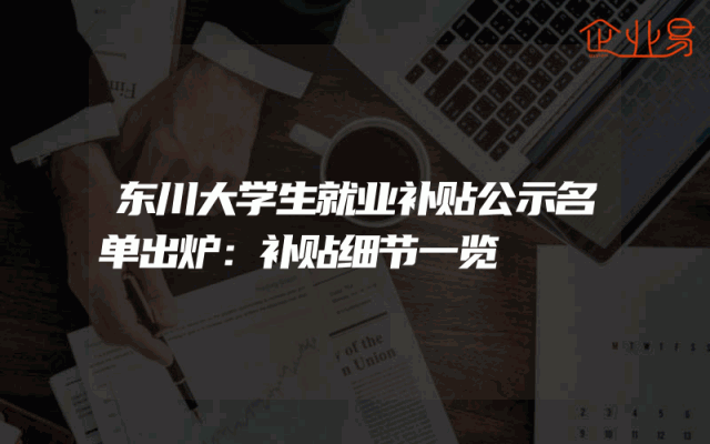 东川大学生就业补贴公示名单出炉：补贴细节一览