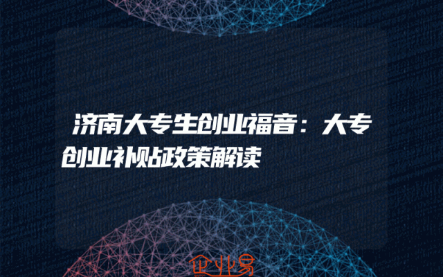 济南大专生创业福音：大专创业补贴政策解读