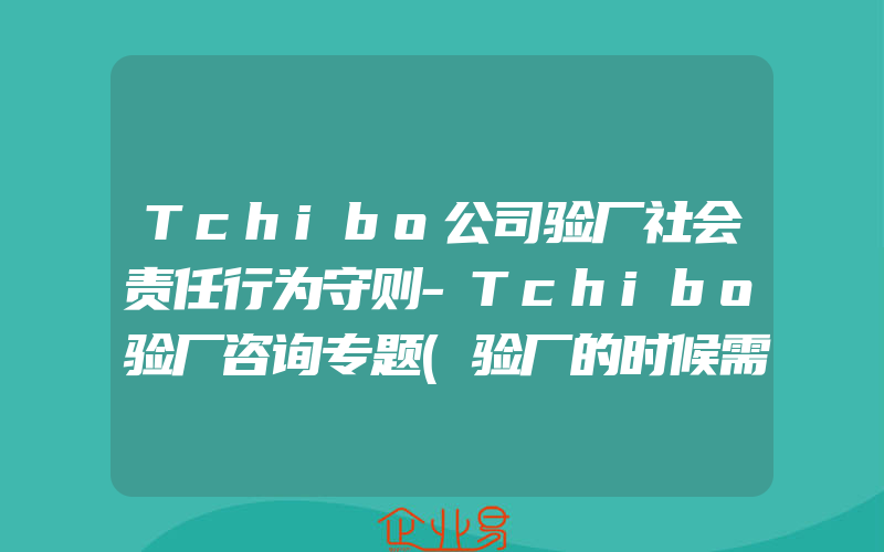 Tchibo公司验厂社会责任行为守则-Tchibo验厂咨询专题(验厂的时候需要注意什么)