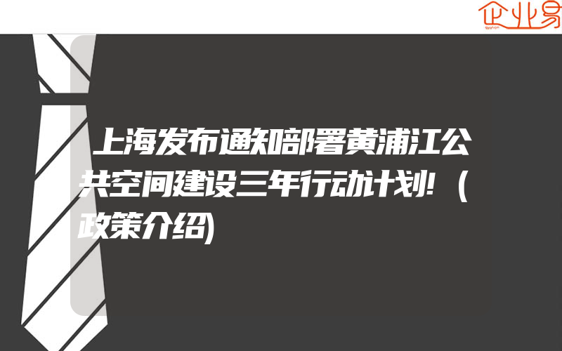 上海发布通知部署黄浦江公共空间建设三年行动计划!(政策介绍)