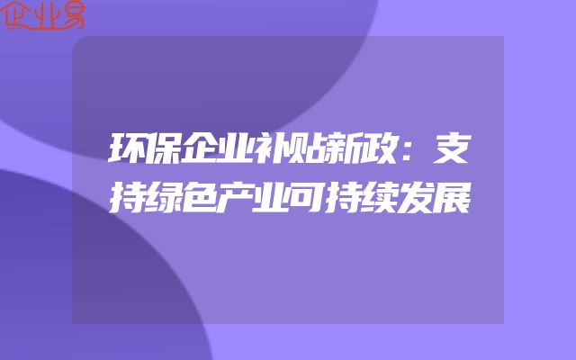环保企业补贴新政：支持绿色产业可持续发展