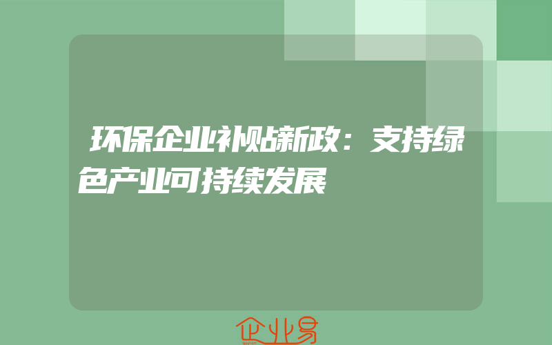 环保企业补贴新政：支持绿色产业可持续发展