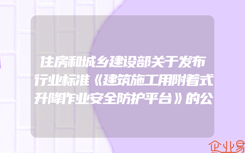 住房和城乡建设部关于发布行业标准《建筑施工用附着式升降作业安全防护平台》的公告