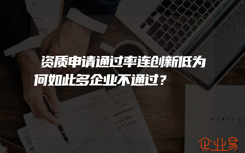 资质申请通过率连创新低为何如此多企业不通过？