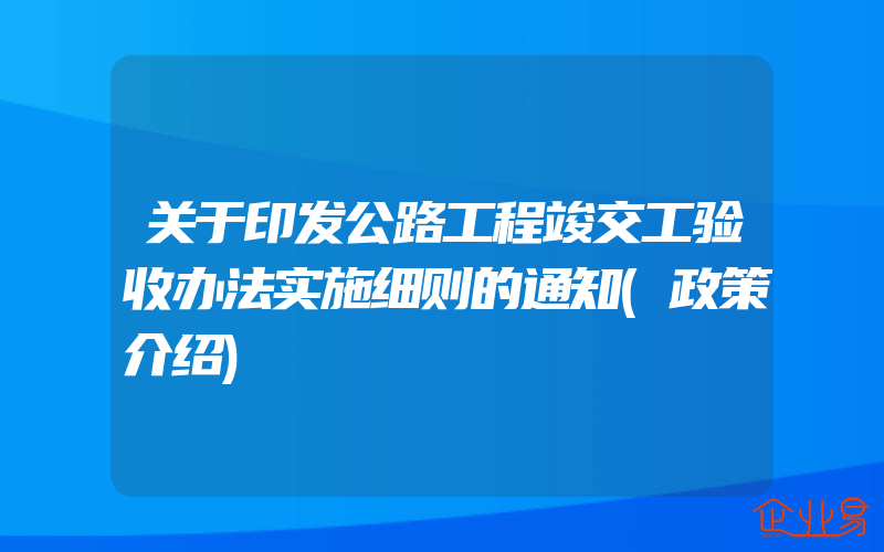 关于印发公路工程竣交工验收办法实施细则的通知(政策介绍)